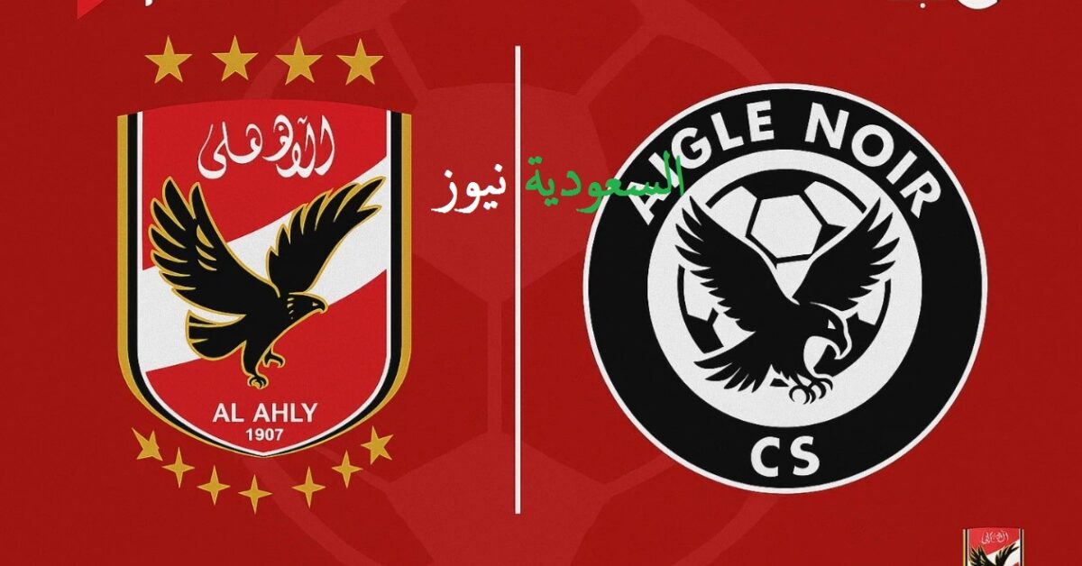 «Aigle Noir vs Al Ahly ماتش للتاريخ».. تردد القنوات المفتوحة الناقلة لمباراة الأهلي اليوم في دوري أبطال أفريقيا