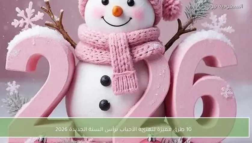 10 طرق مميزة لتهنئة الأحباب برأس السنة الجديدة 2026