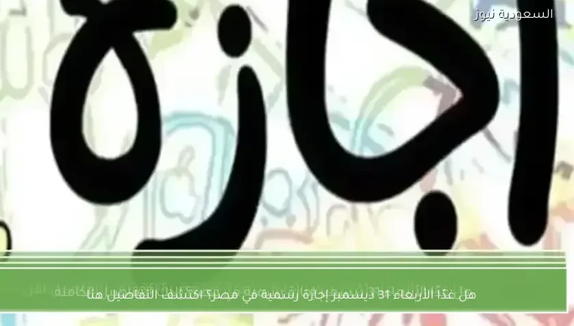 هل غدًا الأربعاء 31 ديسمبر إجازة رسمية في مصر؟ اكتشف التفاصيل هنا