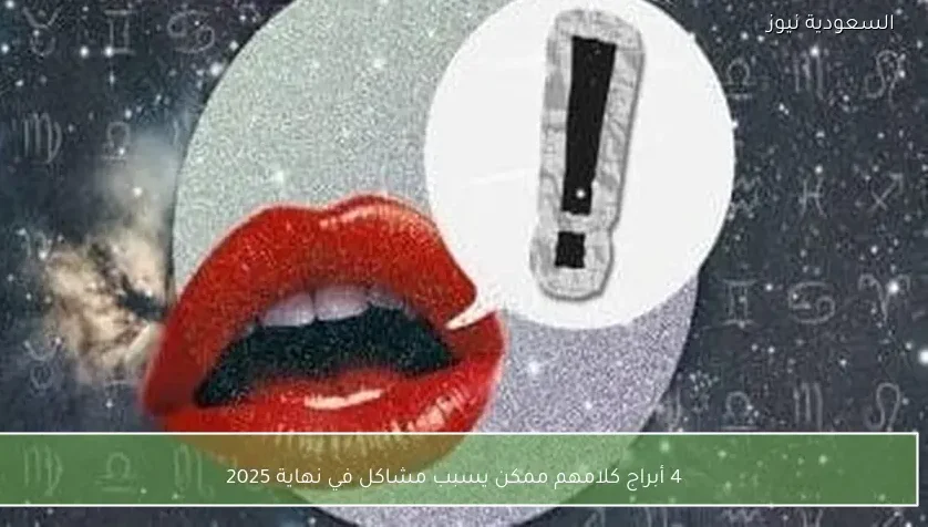 4 أبراج كلامهم ممكن يسبب مشاكل في نهاية 2025