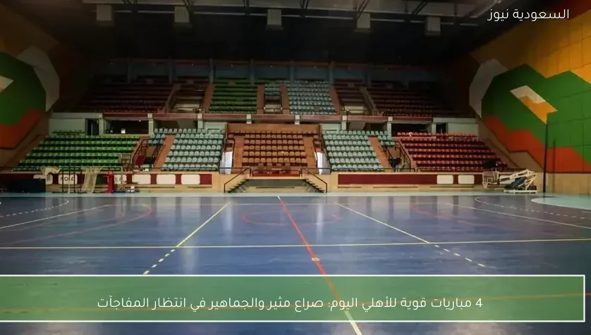 4 مباريات قوية للأهلي اليوم: صراع مثير والجماهير في انتظار المفاجآت