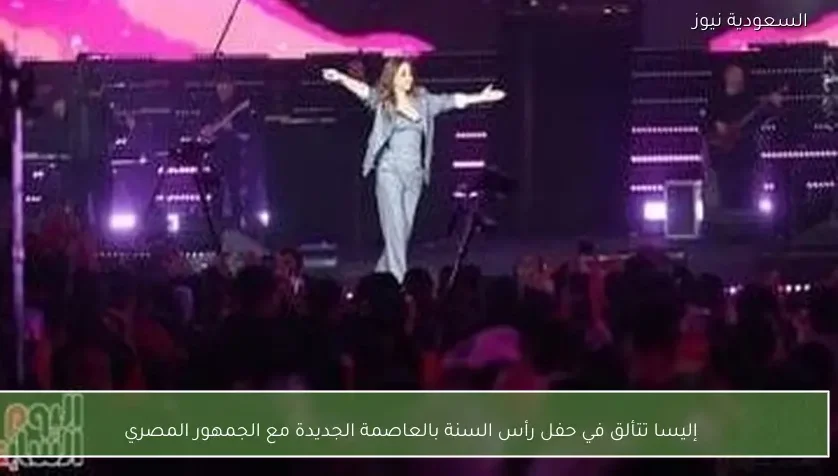 إليسا تتألق في حفل رأس السنة بالعاصمة الجديدة مع الجمهور المصري