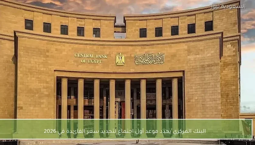 البنك المركزي يحدد موعد أول اجتماع لتحديد سعر الفائدة في 2026