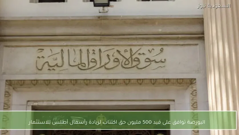 البورصة توافق على قيد 500 مليون حق اكتتاب لزيادة رأسمال أطلس للاستثمار