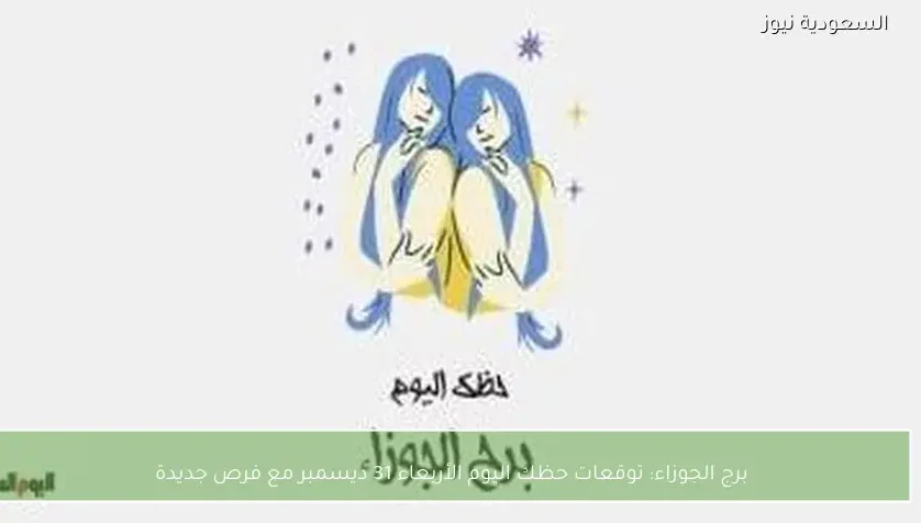 برج الجوزاء: توقعات حظك اليوم الأربعاء 31 ديسمبر مع فرص جديدة