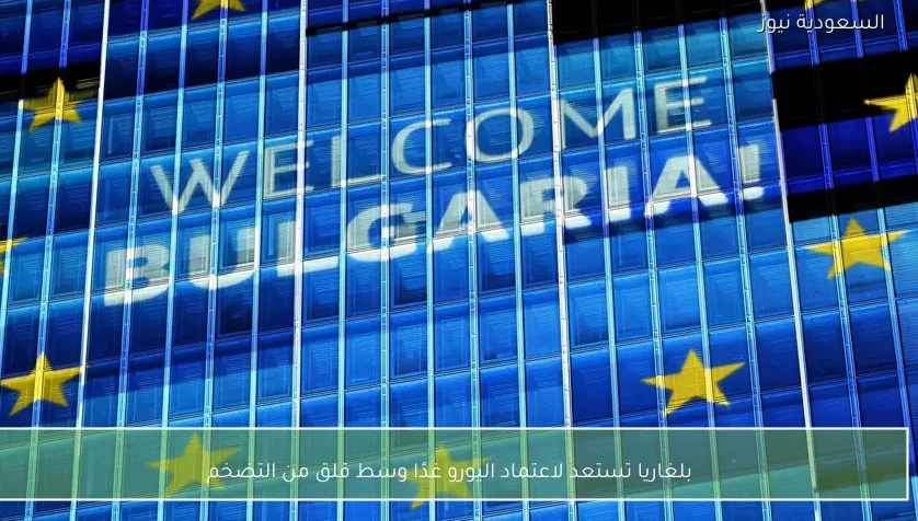 بلغاريا تستعد لاعتماد اليورو غدًا وسط قلق من التضخم