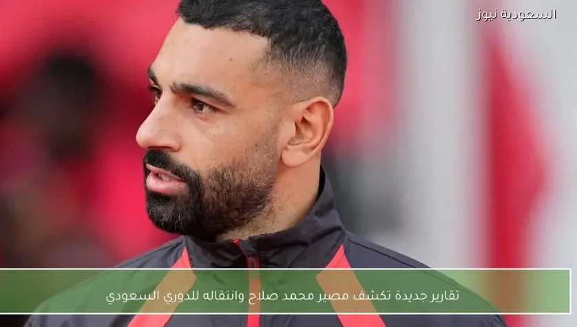 تقارير جديدة تكشف مصير محمد صلاح وانتقاله للدوري السعودي