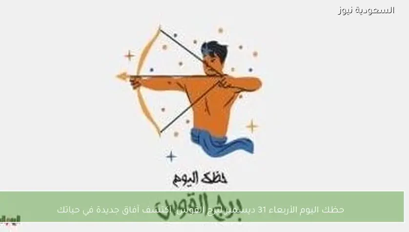 حظك اليوم الأربعاء 31 ديسمبر لبرج القوس: اكتشف آفاق جديدة في حياتك