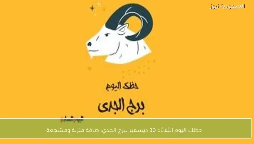 حظك اليوم الثلاثاء 30 ديسمبر لبرج الجدي: طاقة متزنة ومشجعة