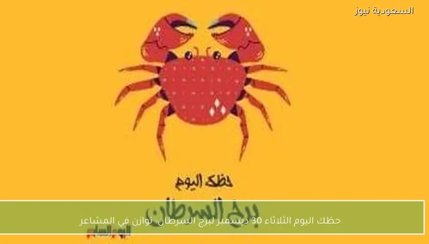 حظك اليوم الثلاثاء 30 ديسمبر لبرج السرطان: توازن في المشاعر