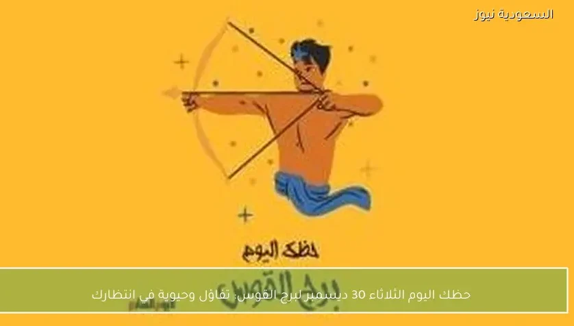 حظك اليوم الثلاثاء 30 ديسمبر لبرج القوس: تفاؤل وحيوية في انتظارك