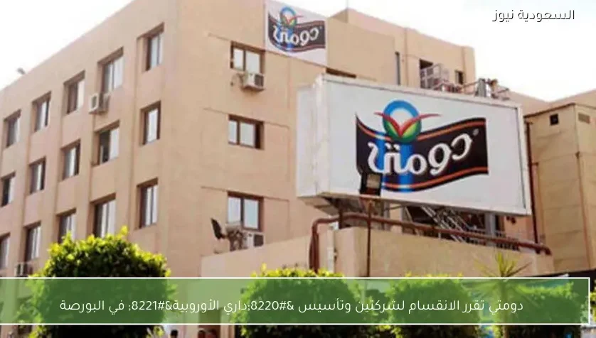 دومتي تقرر الانقسام لشركتين وتأسيس “داري الأوروبية” في البورصة