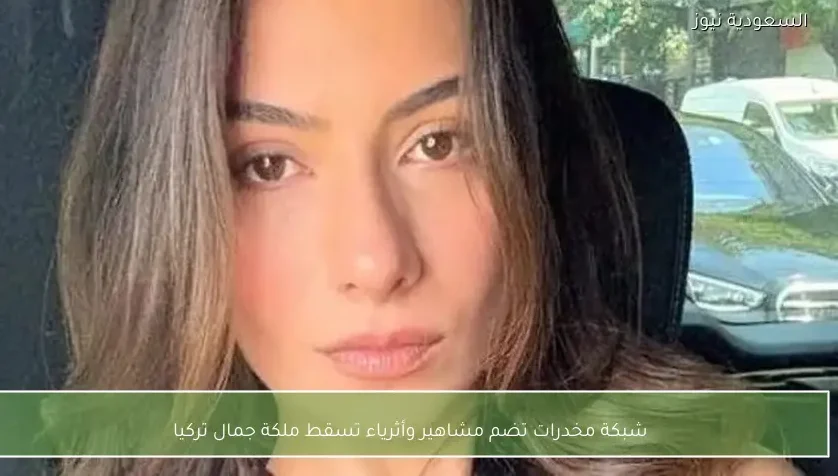 شبكة مخدرات تضم مشاهير وأثرياء تسقط ملكة جمال تركيا