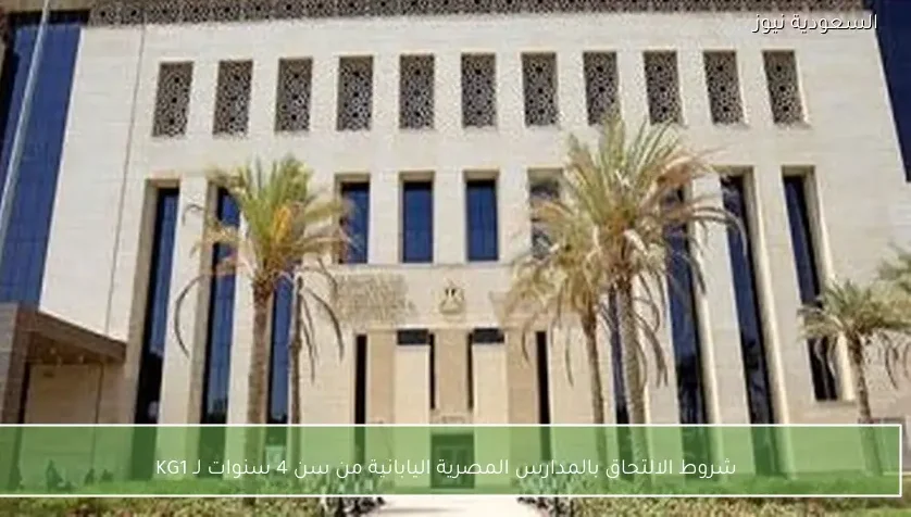 شروط الالتحاق بالمدارس المصرية اليابانية من سن 4 سنوات لـ KG1