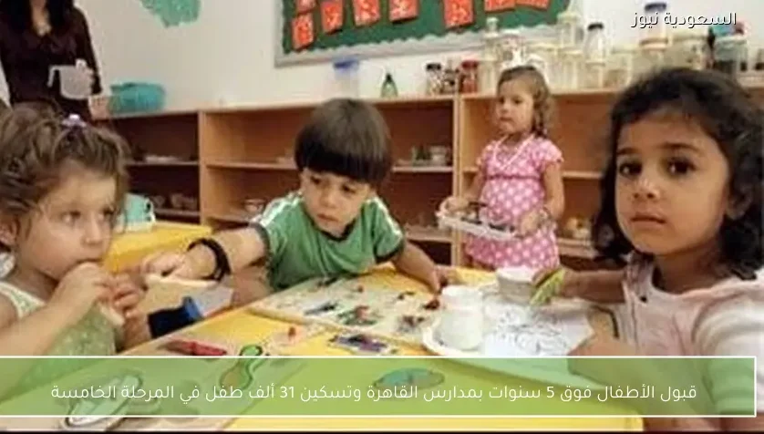 قبول الأطفال فوق 5 سنوات بمدارس القاهرة وتسكين 31 ألف طفل في المرحلة الخامسة