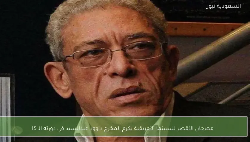 مهرجان الأقصر للسينما الأفريقية يكرم المخرج داوود عبدالسيد في دورته الـ 15