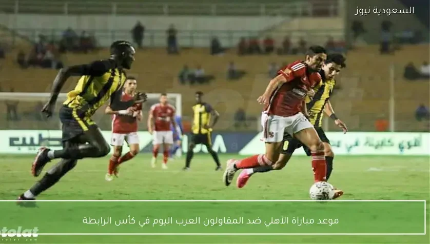 موعد مباراة الأهلي ضد المقاولون العرب اليوم في كأس الرابطة