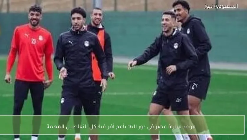 موعد مباراة مصر في دور الـ16 بأمم أفريقيا: كل التفاصيل المهمة