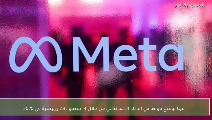 ميتا توسع قوتها في الذكاء الاصطناعي من خلال 4 استحواذات رئيسية في 2025