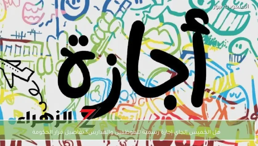 هل الخميس الجاي إجازة رسمية للموظفين والمدارس؟ تفاصيل قرار الحكومة