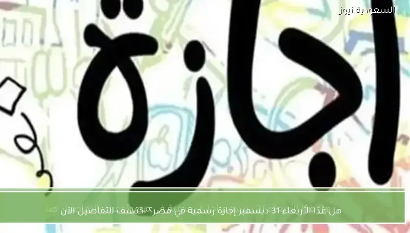 هل غدًا الأربعاء 31 ديسمبر إجازة رسمية في مصر؟ اكتشف التفاصيل الآن