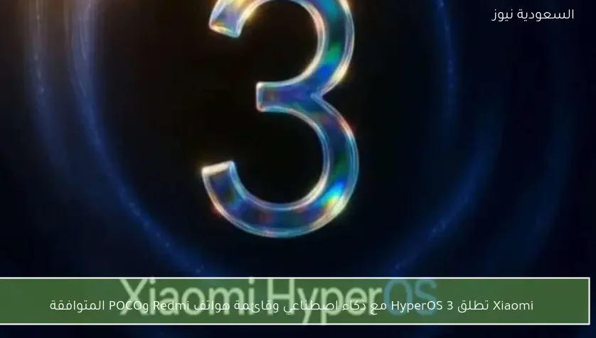 Xiaomi تطلق HyperOS 3 مع ذكاء اصطناعي وقائمة هواتف Redmi وPOCO المتوافقة