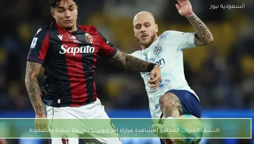 اكتشف القنوات المجانية لمشاهدة مباراة إنتر وبولونيا بطريقة سهلة ومضمونة