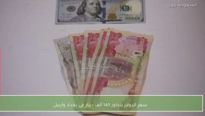 سعر الدولار يتجاوز 145 ألف دينار في بغداد وأربيل
