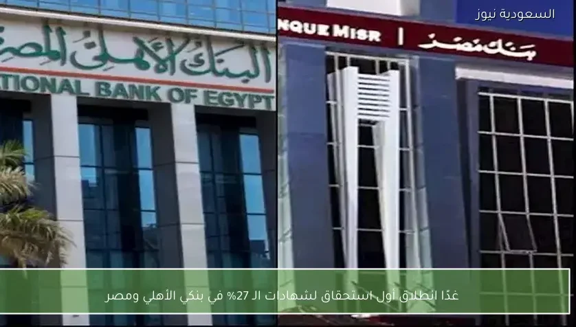 غدًا انطلاق أول استحقاق لشهادات الـ 27% في بنكي الأهلي ومصر