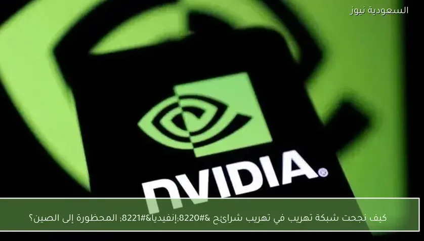 كيف نجحت شبكة تهريب في تهريب شرائح “إنفيديا” المحظورة إلى الصين؟