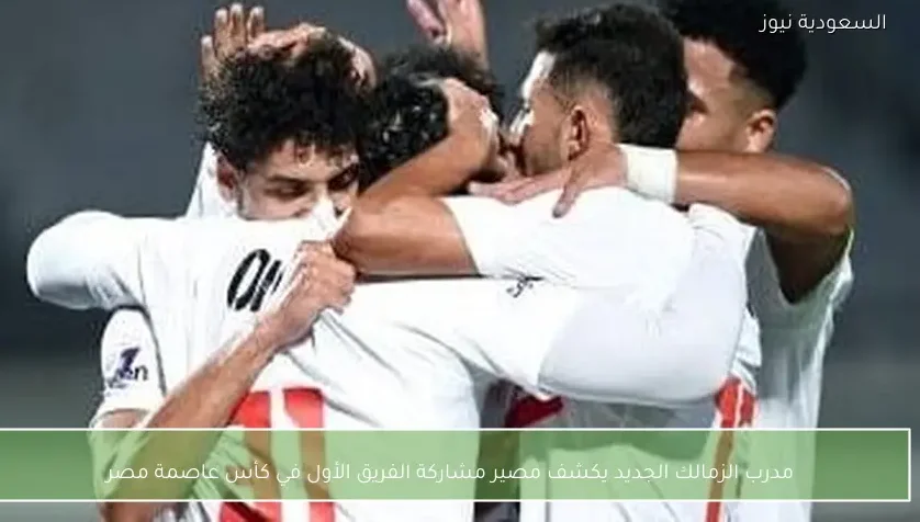 مدرب الزمالك الجديد يكشف مصير مشاركة الفريق الأول في كأس عاصمة مصر