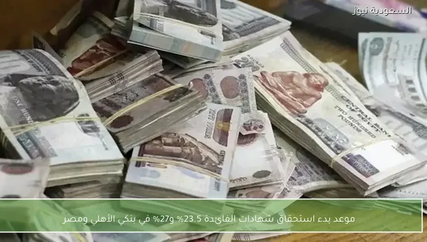 موعد بدء استحقاق شهادات الفائدة 23.5% و27% في بنكي الأهلي ومصر