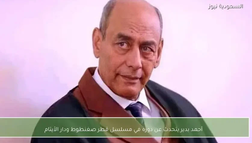 أحمد بدير يتحدث عن دوره في مسلسل قطر صغنطوط ودار الأيتام