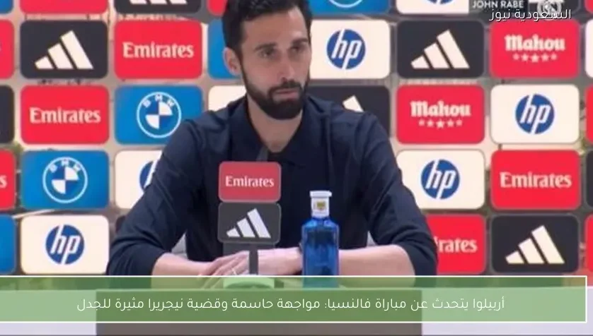 أربيلوا يتحدث عن مباراة فالنسيا: مواجهة حاسمة وقضية نيجريرا مثيرة للجدل