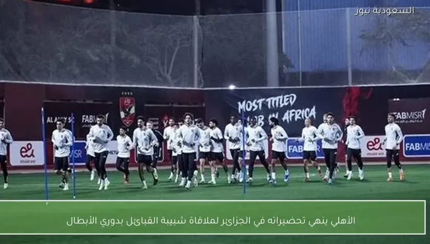 الأهلي ينهي تحضيراته في الجزائر لملاقاة شبيبة القبائل بدوري الأبطال