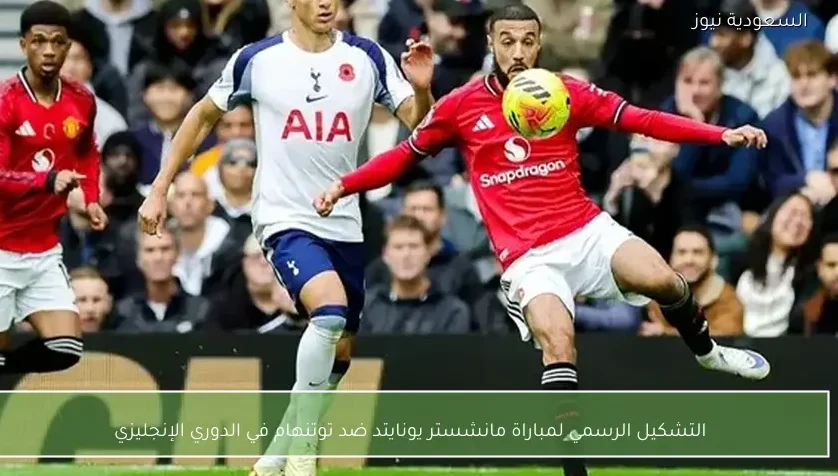 التشكيل الرسمي لمباراة مانشستر يونايتد ضد توتنهام في الدوري الإنجليزي