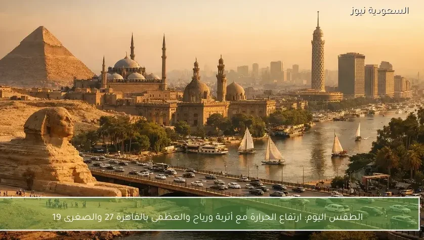 الطقس اليوم: ارتفاع الحرارة مع أتربة ورياح والعظمى بالقاهرة 27 والصغرى 19