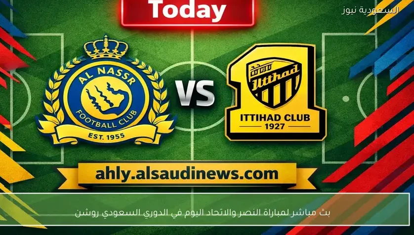 بث مباشر لمباراة النصر والاتحاد اليوم في الدوري السعودي روشن