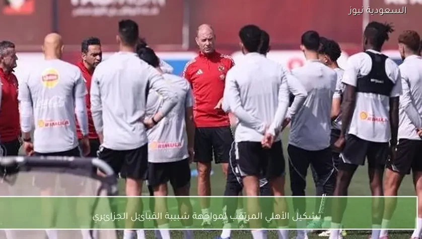 تشكيل الأهلي المرتقب لمواجهة شبيبة القبائل الجزائري