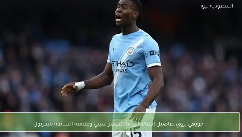 جويهي يروي تفاصيل انتقاله إلى مانشستر سيتي وعلاقته السابقة بليفربول
