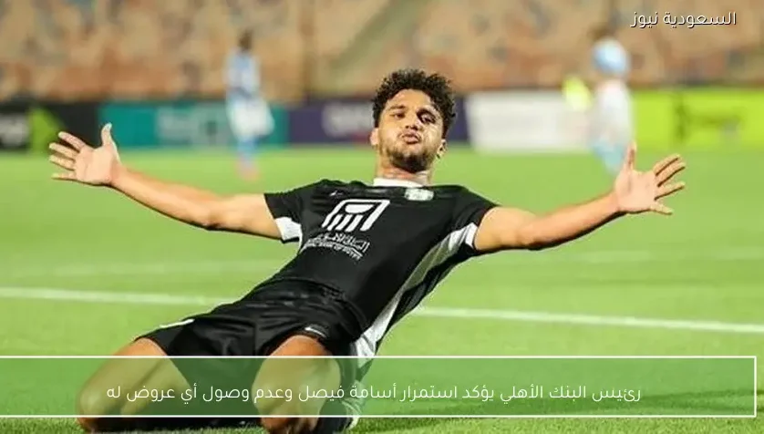 رئيس البنك الأهلي يؤكد استمرار أسامة فيصل وعدم وصول أي عروض له