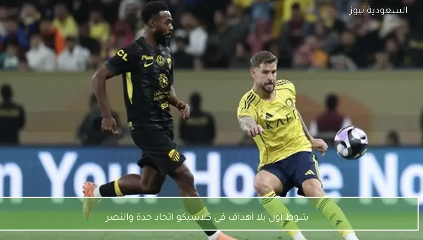 شوط أول بلا أهداف في كلاسيكو اتحاد جدة والنصر