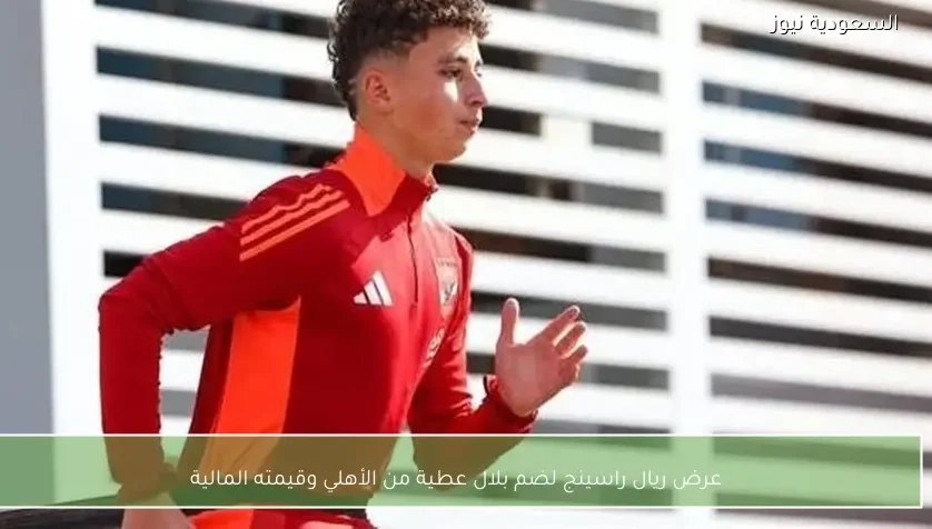 عرض ريال راسينج لضم بلال عطية من الأهلي وقيمته المالية