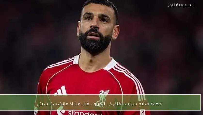 محمد صلاح يسبب القلق في ليفربول قبل مباراة مانشستر سيتي