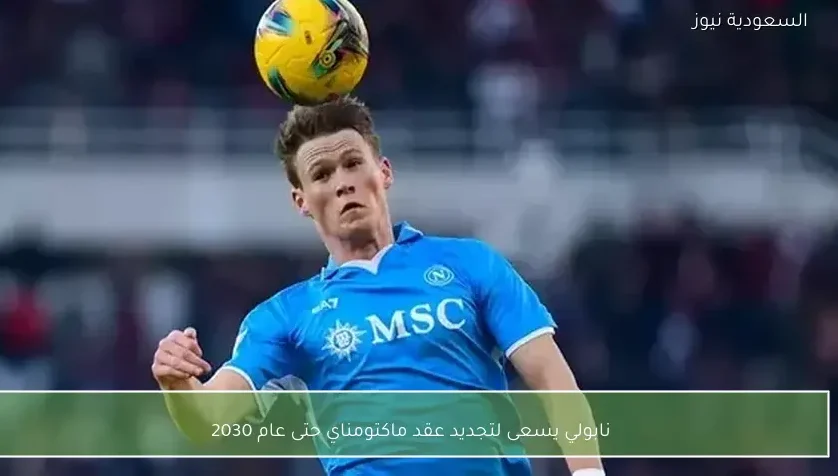 نابولي يسعى لتجديد عقد ماكتومناي حتى عام 2030