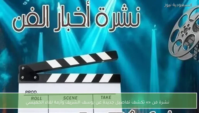 نشرة فن «» تكشف تفاصيل جديدة عن يوسف الشريف وأزمة لقاء الخميسي